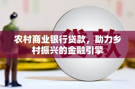 兴县农村商业银行贷款，助力乡村振兴的金融引擎