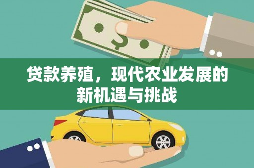 兴县贷款养殖，现代农业发展的新机遇与挑战