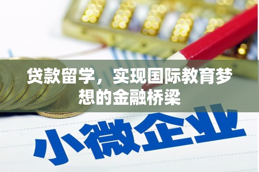 兴县贷款留学，实现国际教育梦想的金融桥梁