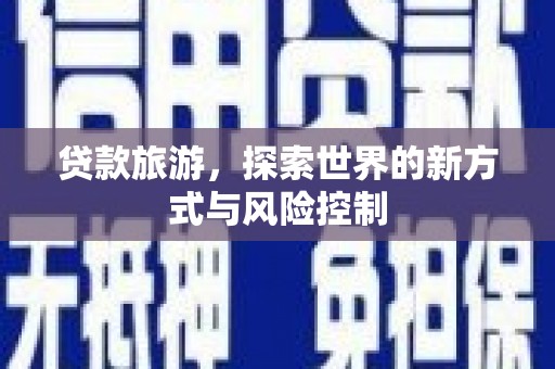 兴县贷款旅游，探索世界的新方式与风险控制