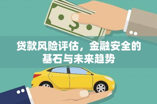 兴县贷款风险评估，金融安全的基石与未来趋势