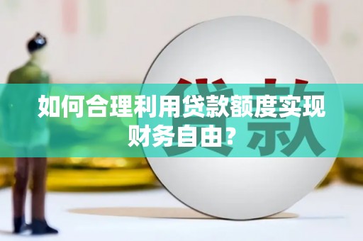兴县如何合理利用贷款额度实现财务自由？