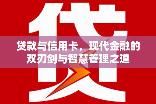 兴县贷款与信用卡，现代金融的双刃剑与智慧管理之道