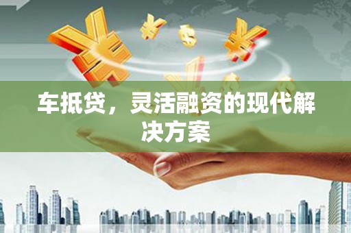 兴县车抵贷，灵活融资的现代解决方案