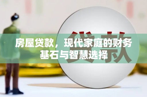 兴县房屋贷款，现代家庭的财务基石与智慧选择