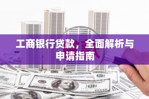 兴县工商银行贷款，全面解析与申请指南