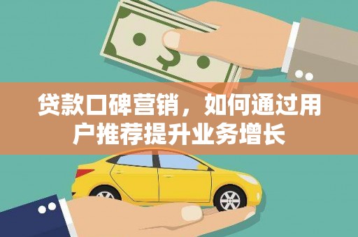 兴县贷款口碑营销，如何通过用户推荐提升业务增长