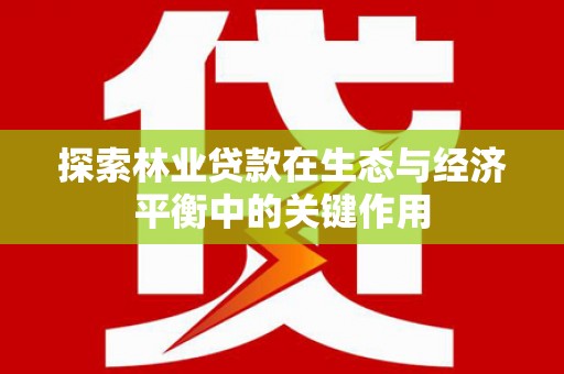 兴县探索林业贷款在生态与经济平衡中的关键作用