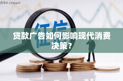 兴县贷款广告如何影响现代消费决策？
