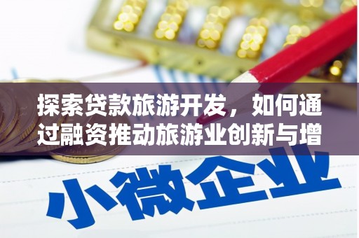 兴县探索贷款旅游开发，如何通过融资推动旅游业创新与增长
