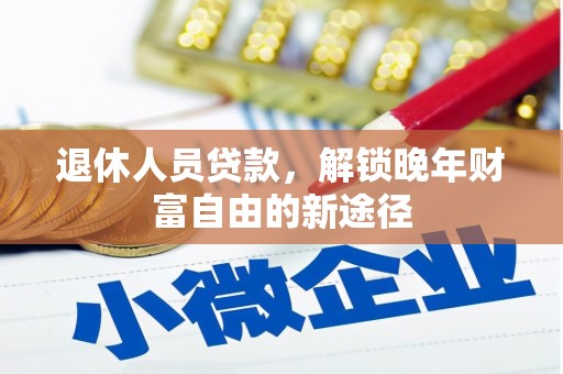 兴县退休人员贷款，解锁晚年财富自由的新途径