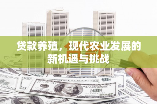 兴县贷款养殖，现代农业发展的新机遇与挑战