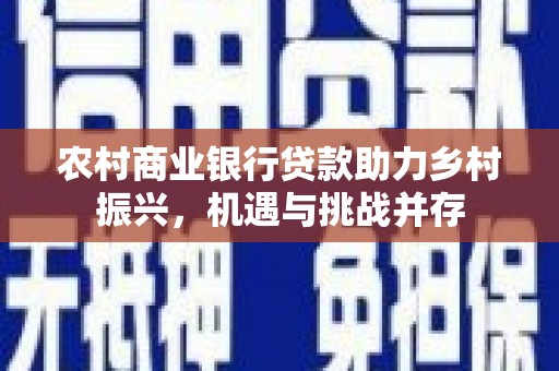 兴县农村商业银行贷款助力乡村振兴，机遇与挑战并存