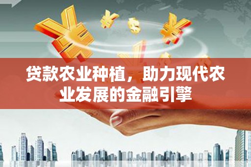 兴县贷款农业种植，助力现代农业发展的金融引擎
