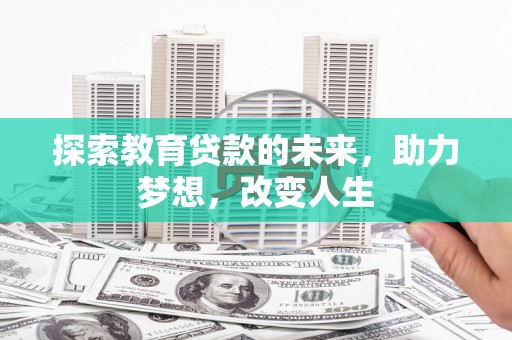 兴县探索教育贷款的未来，助力梦想，改变人生