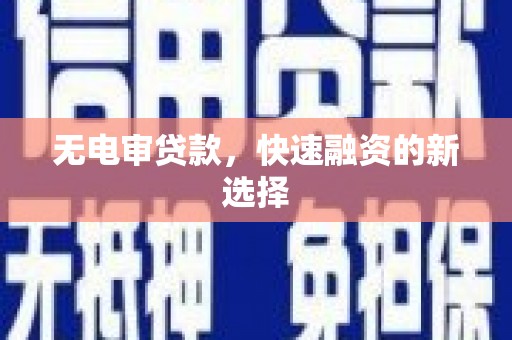 兴县无电审贷款，快速融资的新选择