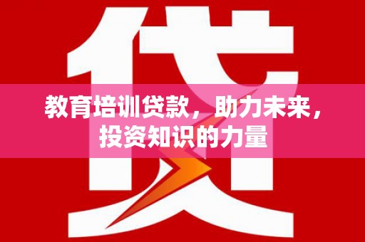 兴县教育培训贷款，助力未来，投资知识的力量