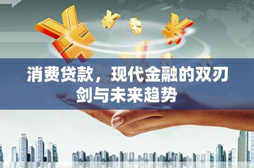 兴县消费贷款，现代金融的双刃剑与未来趋势