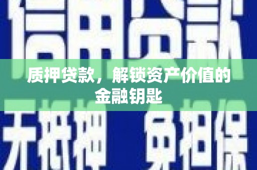 兴县质押贷款，解锁资产价值的金融钥匙