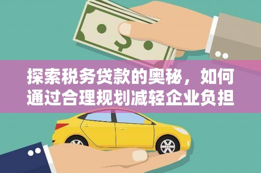 兴县探索税务贷款的奥秘，如何通过合理规划减轻企业负担