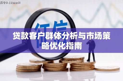 兴县贷款客户群体分析与市场策略优化指南