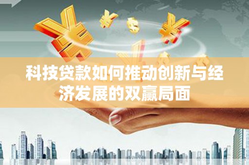 兴县科技贷款如何推动创新与经济发展的双赢局面