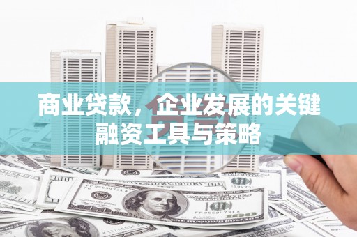 兴县商业贷款，企业发展的关键融资工具与策略