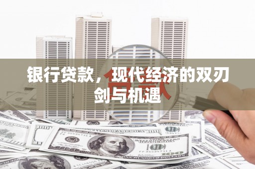 兴县银行贷款，现代经济的双刃剑与机遇