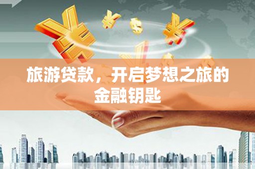 兴县旅游贷款，开启梦想之旅的金融钥匙