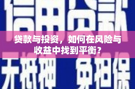 兴县贷款与投资，如何在风险与收益中找到平衡？