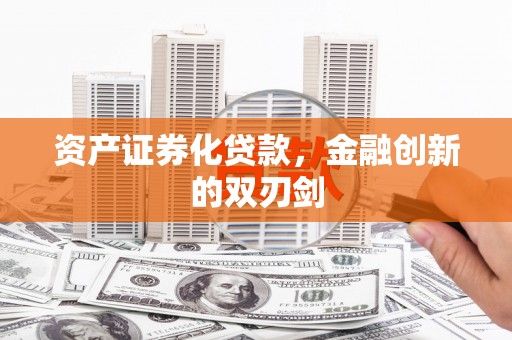 兴县资产证券化贷款，金融创新的双刃剑