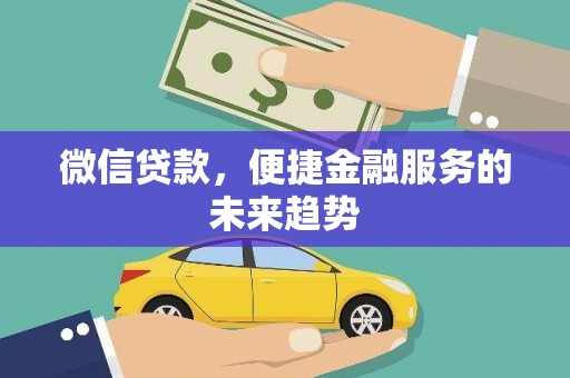 兴县微信贷款，便捷金融服务的未来趋势