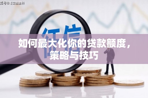 兴县如何最大化你的贷款额度，策略与技巧