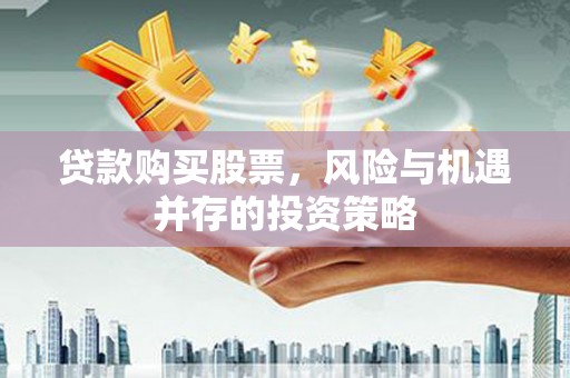 兴县贷款购买股票，风险与机遇并存的投资策略