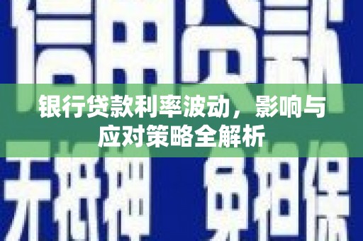 兴县银行贷款利率波动，影响与应对策略全解析