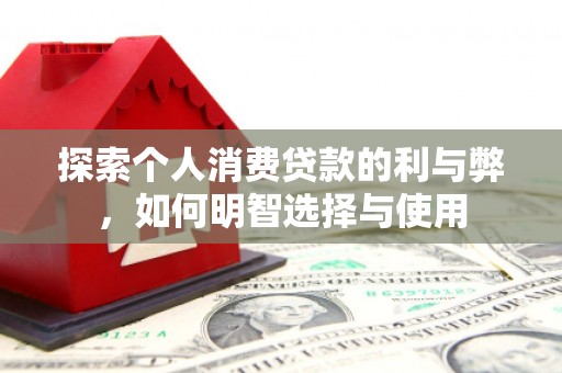 兴县探索个人消费贷款的利与弊，如何明智选择与使用