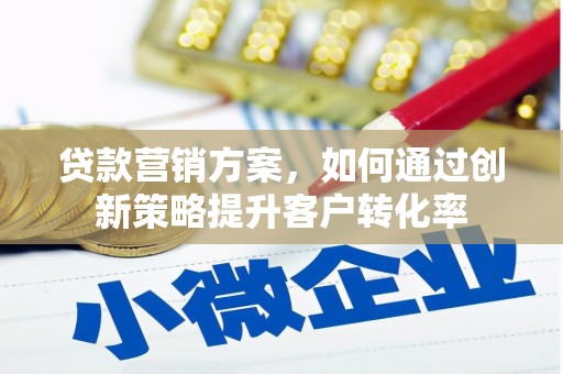 兴县贷款营销方案，如何通过创新策略提升客户转化率