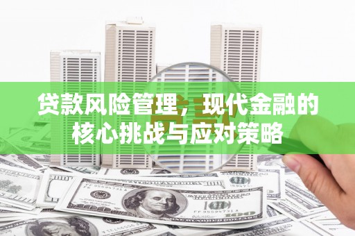 兴县贷款风险管理，现代金融的核心挑战与应对策略