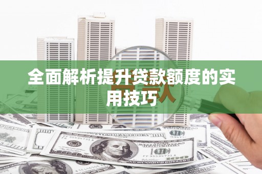 兴县全面解析提升贷款额度的实用技巧