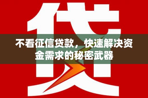 兴县不看征信贷款，快速解决资金需求的秘密武器