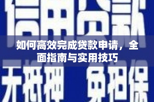 兴县如何高效完成贷款申请，全面指南与实用技巧
