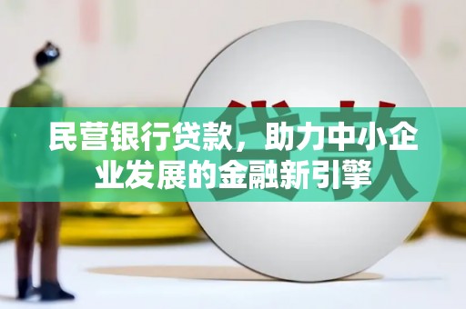 兴县民营银行贷款，助力中小企业发展的金融新引擎
