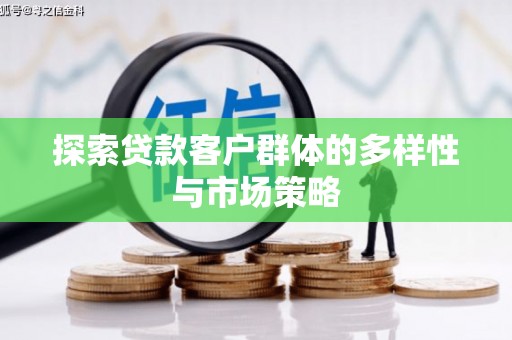 兴县探索贷款客户群体的多样性与市场策略