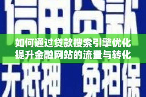 兴县如何通过贷款搜索引擎优化提升金融网站的流量与转化率