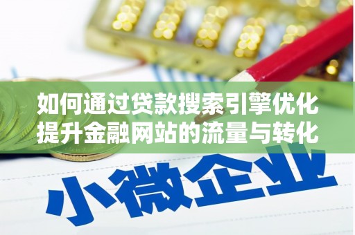 兴县如何通过贷款搜索引擎优化提升金融网站的流量与转化率