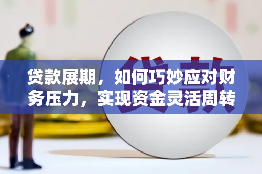 兴县贷款展期，如何巧妙应对财务压力，实现资金灵活周转