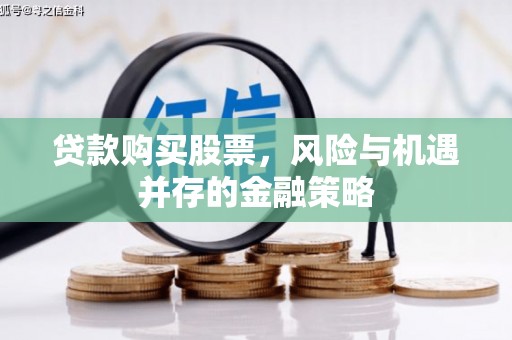 兴县贷款购买股票，风险与机遇并存的金融策略