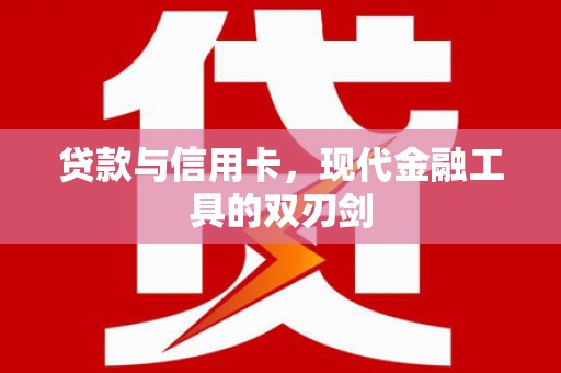 兴县贷款与信用卡，现代金融工具的双刃剑