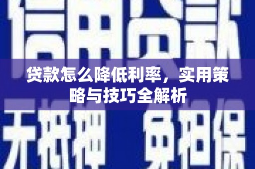 兴县贷款怎么降低利率，实用策略与技巧全解析