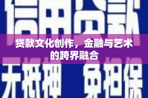 兴县贷款文化创作，金融与艺术的跨界融合